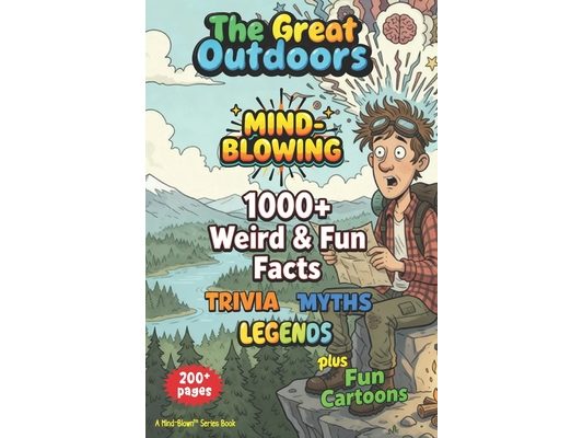 1000+ MIND-BLOWING Weird Fun Facts, Myths, Legends, Stories: GREAT OUTDOORS - 200+ Pages of WOW! + Fun Illustrations