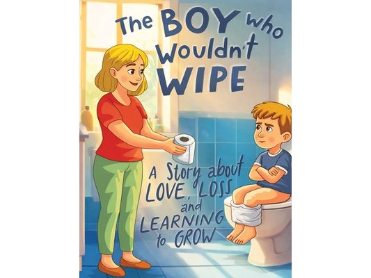 The Boy Who Wouldn't Wipe: A Story About Love, Loss, and Learning to Grow