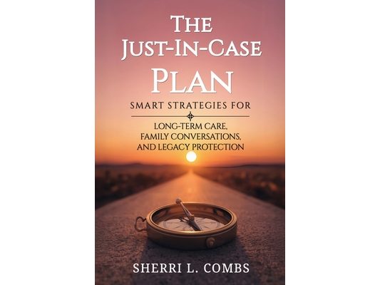 The Just-In-Case Plan: Smart Strategies for Long term Care, Family Conversations and Legacy Protection