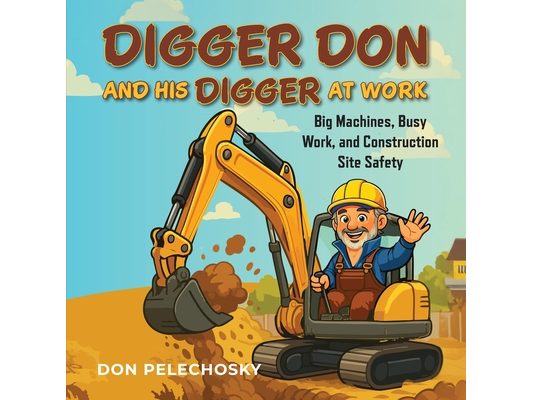 Digger Don and His Digger at Work: Big Machines, Busy Work, and Construction Site Safety