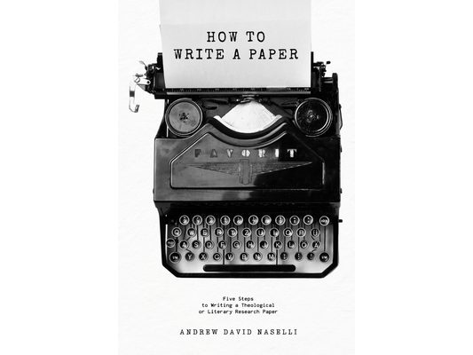 How to Write a Paper: Five Steps to Writing a Theological or Literary Research Paper