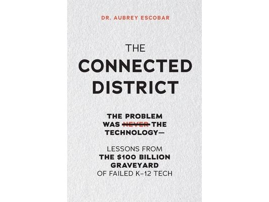 The Connected District: The Problem Was Never the Technology - Lessons from the $100 Billion Graveyard of Failed K-12 Tech