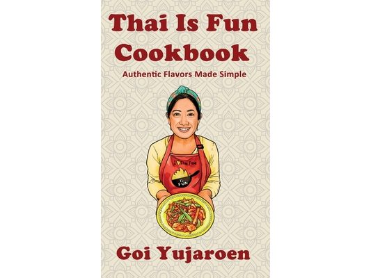 Thai Is Fun Cookbook: 25 Authentic Recipes Made Simple for the Modern Home Cook - Street Food, Family Favorites, and Healthy Everyday Cooking