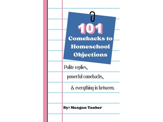 101 Comebacks to Homeschool Objections