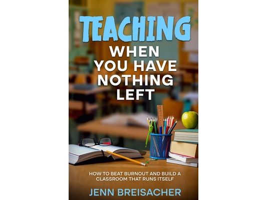 Teaching When You Have Nothing Left: How to Beat Burnout and Build a Classroom That Runs Itself