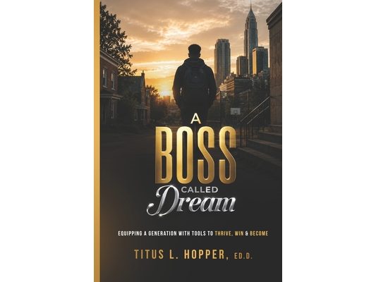 A Boss Called Dream: Equipping a Generation with Tools to Thrive, Win & Become