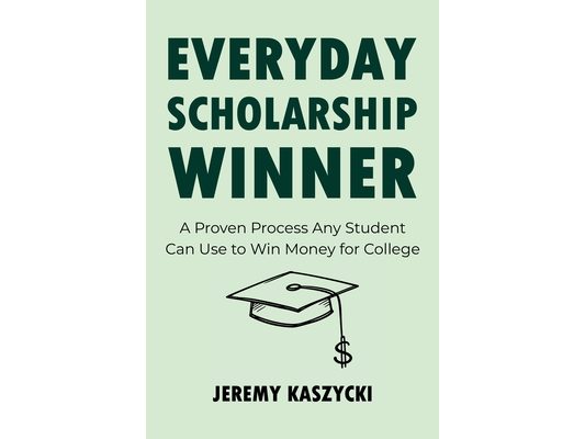 Everyday Scholarship Winner: A Proven Process Any Student Can Use to Win Money for College