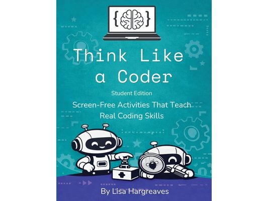 Think Like a Coder: Student Edition: Screen-Free Activities That Teach Real Coding Skills