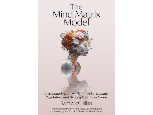 The Mind Matrix Model: A Grounded Framework for Understanding, Regulating, and Healing Your Inner World