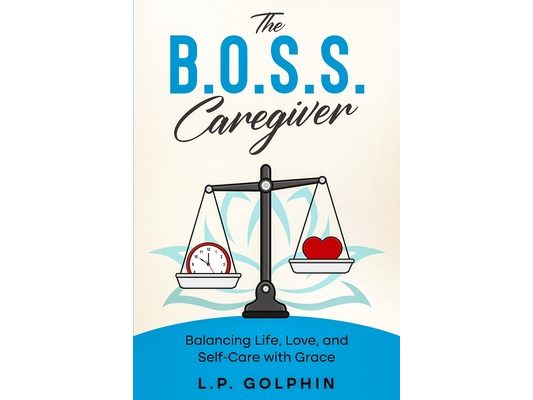 The B.O.S.S. Caregiver: Balancing Life, Love, and Self-Care with Grace