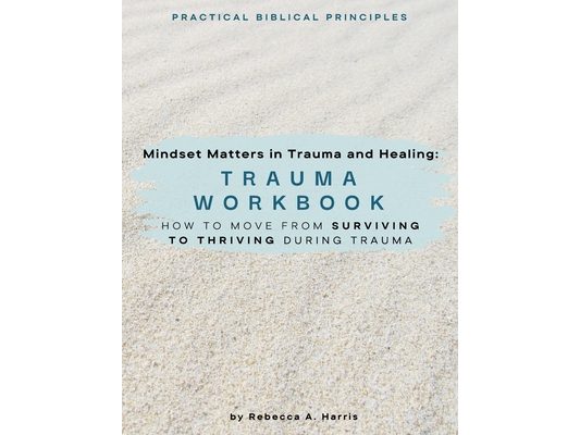 Mindset Matters in Trauma and Healing: How to Move from Surviving to Thriving during Trauma