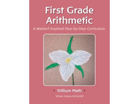 Trillium Arithmetic: First Grade Math: A Waldorf-Inspired Step-by-Step Curriculum