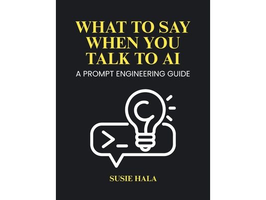 What to Say When You Talk to AI: Prompt Engineering Guide
