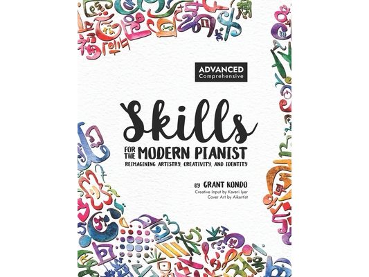 Skills for the Modern Pianist (Advanced / Comprehensive): Reimagining Artistry, Creativity, and Identity: A Holistic Approach to Traditional and Creat
