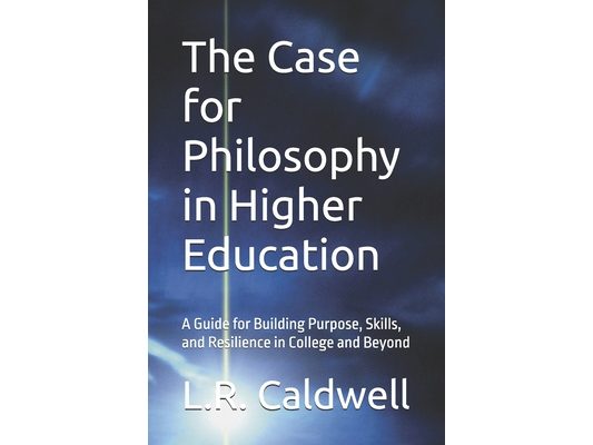The Case for Philosophy in Higher Education: A Guide for Building Purpose, Skills, and Resilience in College and Beyond