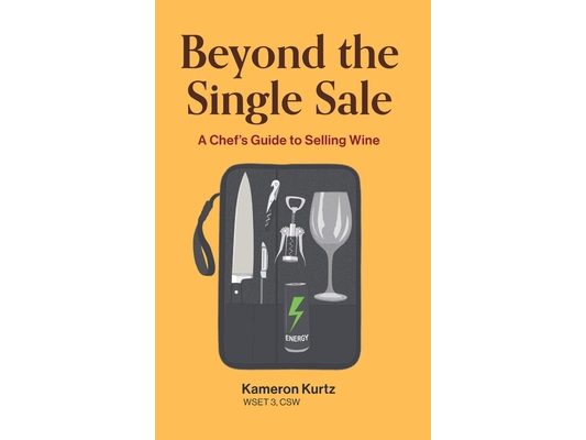 Beyond The Single Sale A Chefs Guide To Selling Wine: How Thirty Years Of Kitchen Hospitality Became The Secret To Wine Sales Success