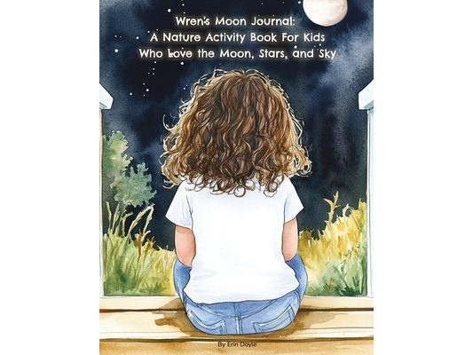 Wren's Moon Journal: A Nature Activity Book For Kids Who Love the Moon, Stars, and Sky