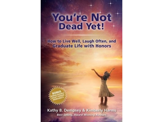 You're Not Dead Yet! How to Live Well, Laugh Often and Graduate Life with Honors
