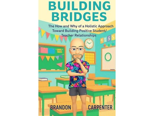 Building Bridges: The How and Why of a Holistic Approach Towards Building Positive Student/Teacher Relationships