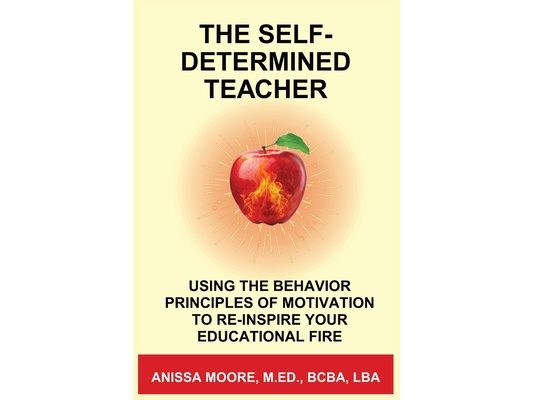 The Self-Determined Teacher: Using the Behavior Principles of Motivation to Re-inspire Your Educational Fire