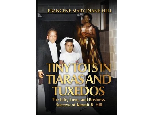 Tiny Tots in Tiaras and Tuxedos: The Life, Love, and Business Success of Kermit B. Hill